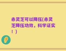 赤灵芝可以降压(赤灵芝降压功效，科学证实！)