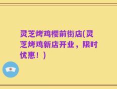 灵芝烤鸡樱前街店(灵芝烤鸡新店开业，限时优惠！)