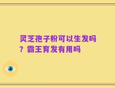 灵芝孢子粉可以生发吗？霸王育发有用吗