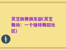 灵芝跳舞俱乐部(灵芝舞动：一个独特舞蹈社区)
