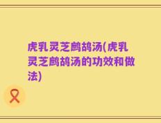 虎乳灵芝鹧鸪汤(虎乳灵芝鹧鸪汤的功效和做法)