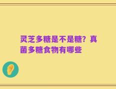 灵芝多糖是不是糖？真菌多糖食物有哪些