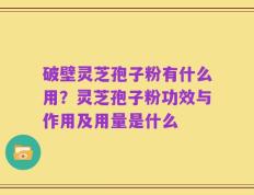 破壁灵芝孢子粉有什么用？灵芝孢子粉功效与作用及用量是什么