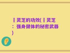 蔒灵芝的功效(蔒灵芝：强身健体的秘密武器)