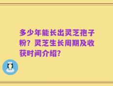 多少年能长出灵芝孢子粉？灵芝生长周期及收获时间介绍？