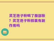 灵芝孢子粉喝了腹部胀？灵芝孢子粉胶囊有副作用吗