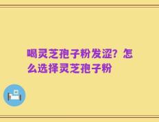 喝灵芝孢子粉发涩？怎么选择灵芝孢子粉