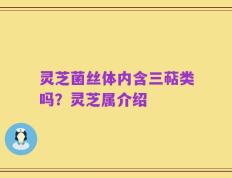 灵芝菌丝体内含三萜类吗？灵芝属介绍