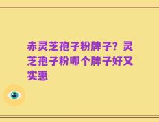 赤灵芝孢子粉牌子？灵芝孢子粉哪个牌子好又实惠