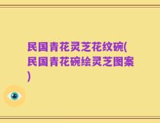 民国青花灵芝花纹碗(民国青花碗绘灵芝图案)