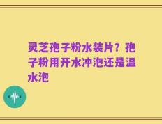 灵芝孢子粉水装片？孢子粉用开水冲泡还是温水泡