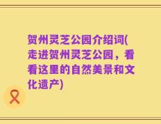 贺州灵芝公园介绍词(走进贺州灵芝公园，看看这里的自然美景和文化遗产)