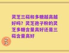 灵芝三萜和多糖越高越好吗？灵芝孢子粉的灵芝多糖含量高好还是三萜含量高好