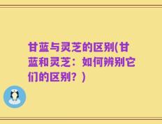甘蓝与灵芝的区别(甘蓝和灵芝：如何辨别它们的区别？)