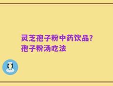 灵芝孢子粉中药饮品？孢子粉汤吃法