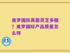 美罗国际真菌灵芝多糖？美罗国际产品质量怎么样