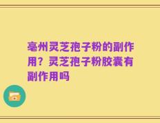 亳州灵芝孢子粉的副作用？灵芝孢子粉胶囊有副作用吗