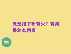 灵芝孢子粉胃火？胃疼是怎么回事