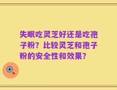 失眠吃灵芝好还是吃孢子粉？比较灵芝和孢子粉的安全性和效果？