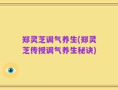 郑灵芝调气养生(郑灵芝传授调气养生秘诀)