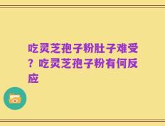吃灵芝孢子粉肚子难受？吃灵芝孢子粉有何反应