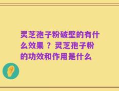 灵芝孢子粉破壁的有什么效果 ？灵芝孢子粉的功效和作用是什么