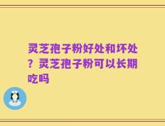 灵芝孢子粉好处和坏处？灵芝孢子粉可以长期吃吗