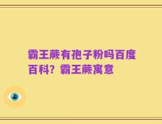 霸王蕨有孢子粉吗百度百科？霸王蕨寓意