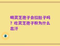喝灵芝孢子会拉肚子吗？吃灵芝孢子粉为什么出汗
