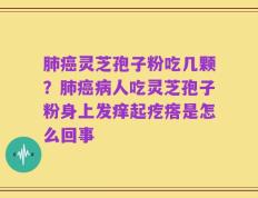 肺癌灵芝孢子粉吃几颗？肺癌病人吃灵芝孢子粉身上发痒起疙瘩是怎么回事