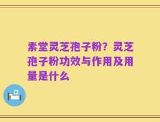 素堂灵芝孢子粉？灵芝孢子粉功效与作用及用量是什么