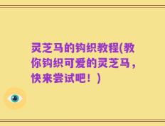 灵芝马的钩织教程(教你钩织可爱的灵芝马，快来尝试吧！)