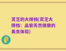 灵芝的大排档(灵芝大排档：品尝天然健康的美食体验)