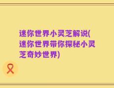 迷你世界小灵芝解说(迷你世界带你探秘小灵芝奇妙世界)