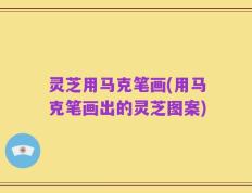 灵芝用马克笔画(用马克笔画出的灵芝图案)