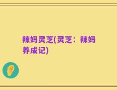 辣妈灵芝(灵芝：辣妈养成记)