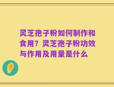 灵芝孢子粉如何制作和食用？灵芝孢子粉功效与作用及用量是什么