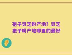 孢子灵芝粉产地？灵芝孢子粉产地哪里的最好