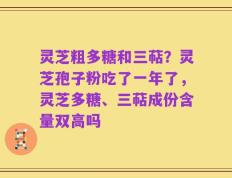 灵芝粗多糖和三萜？灵芝孢子粉吃了一年了，灵芝多糖、三萜成份含量双高吗