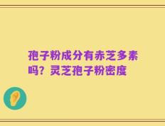 孢子粉成分有赤芝多素吗？灵芝孢子粉密度