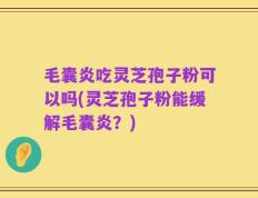 毛囊炎吃灵芝孢子粉可以吗(灵芝孢子粉能缓解毛囊炎？)