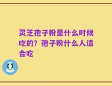 灵芝孢子粉是什么时候吃的？孢子粉什么人适合吃