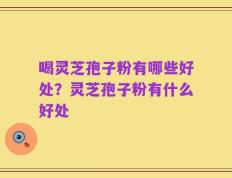 喝灵芝孢子粉有哪些好处？灵芝孢子粉有什么好处