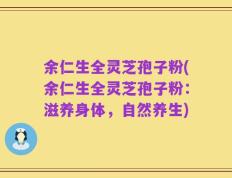 余仁生全灵芝孢子粉(余仁生全灵芝孢子粉：滋养身体，自然养生)