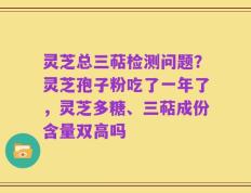 灵芝总三萜检测问题？灵芝孢子粉吃了一年了，灵芝多糖、三萜成份含量双高吗