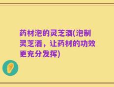 药材泡的灵芝酒(泡制灵芝酒，让药材的功效更充分发挥)