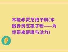 木椴赤灵芝孢子粉(木椴赤灵芝孢子粉——为你带来健康与活力)
