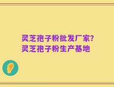 灵芝孢子粉批发厂家？灵芝孢子粉生产基地