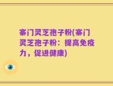 寨门灵芝孢子粉(寨门灵芝孢子粉：提高免疫力，促进健康)