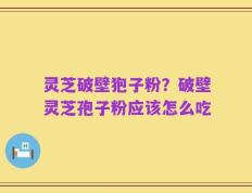 灵芝破壁狍子粉？破壁灵芝孢子粉应该怎么吃